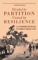 Divided by Partition United by Resilience : 21 Inspirational Stories From 1947